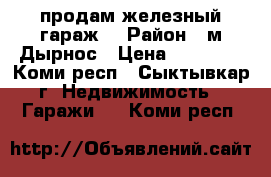 продам железный гараж  › Район ­ м Дырнос › Цена ­ 50 000 - Коми респ., Сыктывкар г. Недвижимость » Гаражи   . Коми респ.